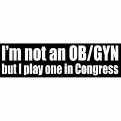 I'm Not An OB/GYN But I Play One In Congress - Bumper Sticker