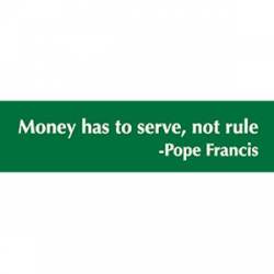 Money Has To Serve Not Rule Pope Francis - Bumper Sticker