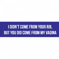But You Did Come From My Vagina - Bumper Sticker