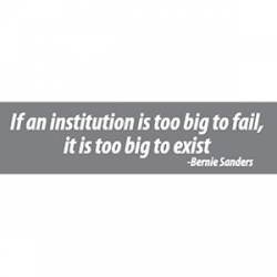 If An Institution Is To Big To Fail Bernie Sanders - Bumper Sticker
