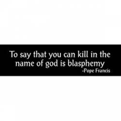Kill In The Name Of God Is Blasphemy Pop Francis - Bumper Sticker