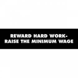 Reward Hard Work Raise The Minimum Wage - Bumper Sticker