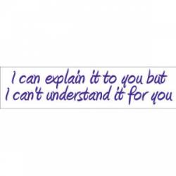 I Can Explain It To You But I Can't Understand It For You - Bumper Sticker