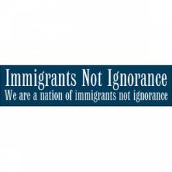 Immigrants Not Ignorance - Bumper Sticker