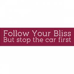 Follow Your Bliss But Stop The Car First - Bumper Sticker