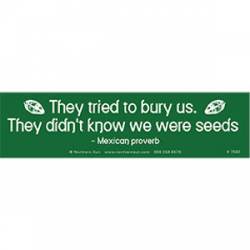 They Tried To Bury Us They Didn't Know We Were Seeds - Bumper Sticker