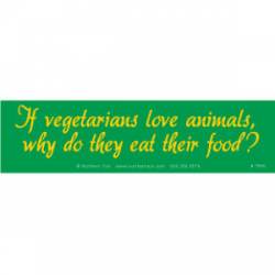 If Vegetarians Love Animals Why Do They Eat Their Food? - Bumper Sticker