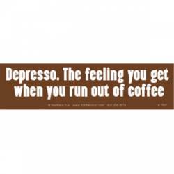 Depresso The Feeling You Get When You Run Out Of Coffee - Bumper Sticker