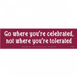 Go Where You're Celebrated Not Where You're Tolerated - Bumper Sticker