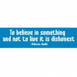 To Believe In Something And Not To Live It Is Dishonest - Bumper Sticker