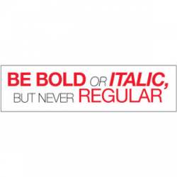 Be Bold Or Italic But Never Regular - Bumper Sticker