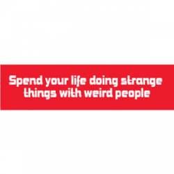 Spend Your Life Doing Strange Things With Weird People - Bumper Sticker