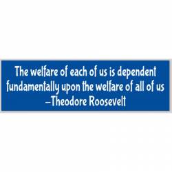 Upon The Welfare Of All Of Us Roosevelt - Bumper Sticker