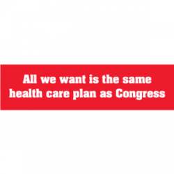 All We Want Is The Same Health Care Plan As Congress - Bumper Sticker