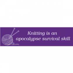 Knitting Is An Apocalypse Survival Skill - Bumper Sticker