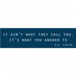 It Ain't What They Call You Its What You Answer To - Bumper Sticker