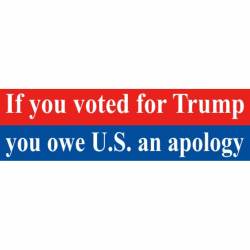 If You Voted For Trump You Owe U.S. An Apology - Bumper Sticker