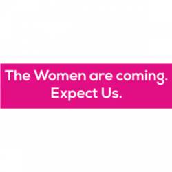 The Women Are Coming.  Expect Us. - Bumper Sticker