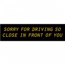 Sorry For Driving So Close In Front Of You - Bumper Sticker