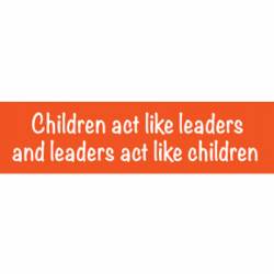 Children Act Like Leaders And Leaders Act Like Children - Bumper Sticker