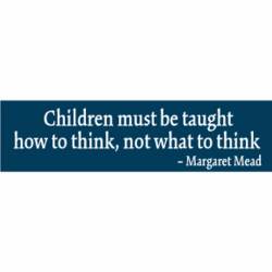 Children Must Be Taught How To Think Not What To Think - Bumper Sticker