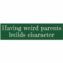 Having Weird Parents Builds Character - Bumper Sticker