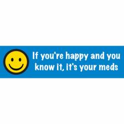 If You're Happy And You Know It It's Your Meds - Bumper Sticker