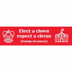 Elect A Clown Expect A Circus Trump Of Course - Bumper Sticker