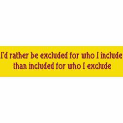 I'd Rather Be Excluded For Who I Include - Bumper Sticker