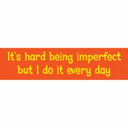 It's Hard Being Imperfect But I Do It Every Day - Bumper Sticker