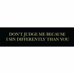 Don't Judge Me Because I Sin Differently Than You - Bumper Sticker