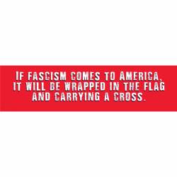 If Fascism Comes To America It Will Be Wrapped In The Flag And Carrying A Cross - Bumper Sticker