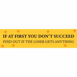 If At First You Don't Succeed Find Out If The Loser Gets Anything - Bumper Sticker