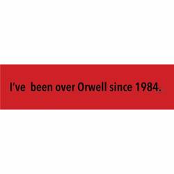 I've Been Over Orwell Since 1984 - Bumper Sticker