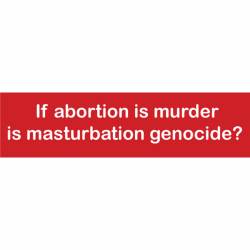 If Abortion Is Murder Is Masturbation Genocide? - Bumper Sticker