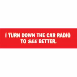 I Turn Down The Car Radio To See Better - Bumper Sticker