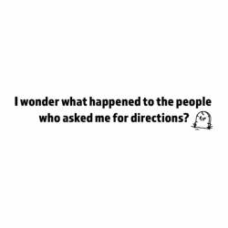 I Wonder What Happened To The People Who Asked Me For Directions? - Bumper Sticker