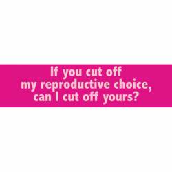 If You Cut Off My Reproductive Choice Can I Cut Off Yours? - Bumper Sticker