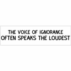 The Voice Of Ignorance Often Speaks The Loudest - Bumper Sticker