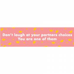 Don't Laugh At Your Partners Choices You're One Of Them - Bumper Sticker