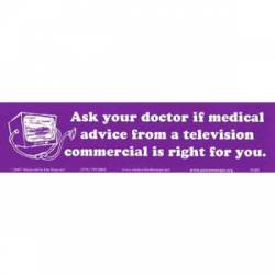 Ask Your Doctor If Medical Advice From A Television Commercial Is Right For You - Bumper Sticker