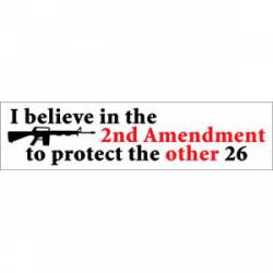I Believe In The 2nd Amendment To Protect The Other 26 - Bumper Sticker