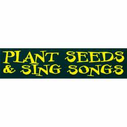 Plant Seeds & Sing Songs - Bumper Sticker