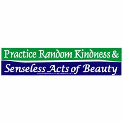 Practice Random Kindess & Senseless Act Of Beauty - Bumper Sticker