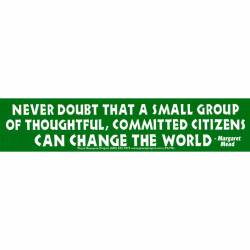 Never Doubt A Small Group Can Change The World - Bumper Sticker