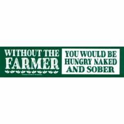Without The Farmer You Would Be Hungry Naked And Sober - Bumper Sticker