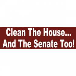 Clean The House And The Senate Too - Bumper Sticker