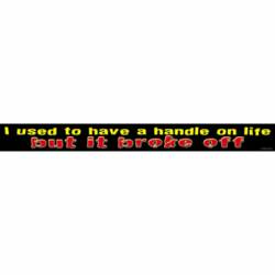 I Used To Have A Handle On Life But It Broke Off - Vinyl Sticker