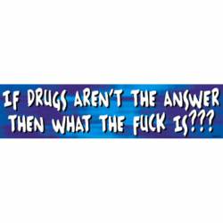If Drugs Aren't The Answer Then What The Fuck Is? - Vinyl Sticker