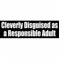 Cleverly Disguised As A Responsible Adult - Bumper Sticker